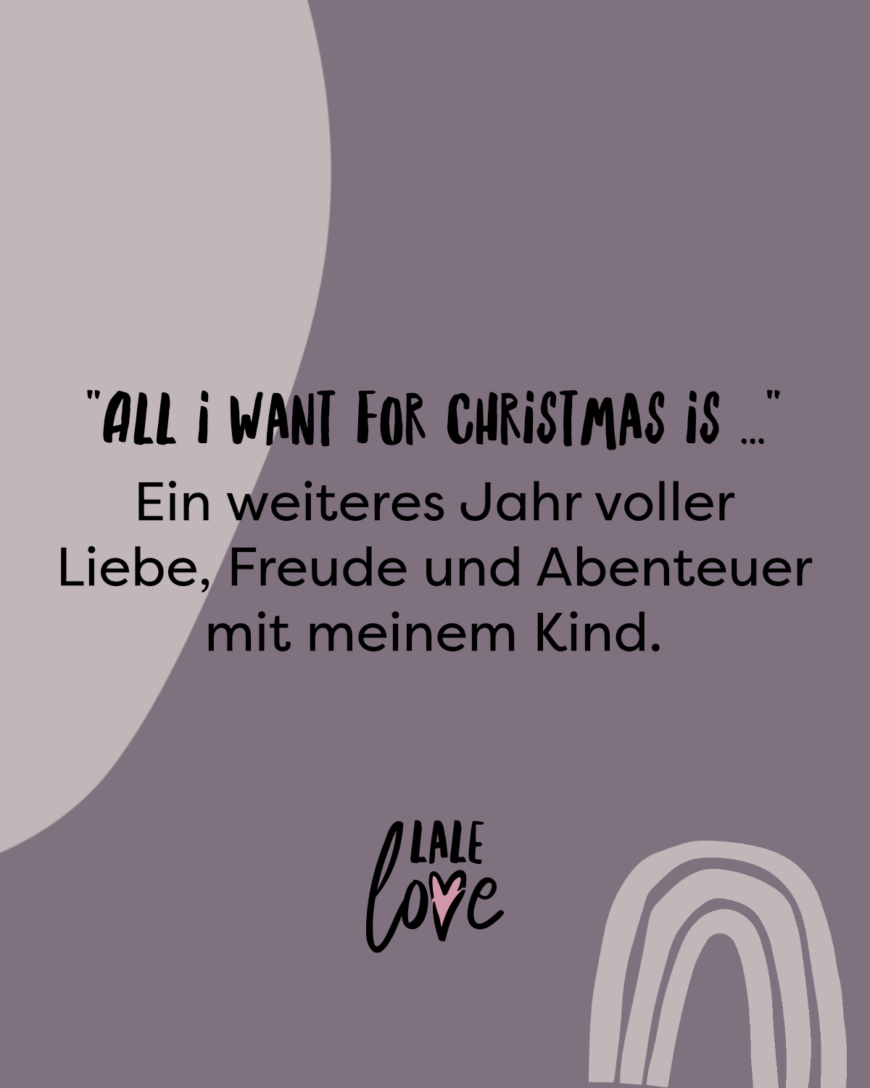 All i want for Christmas is… Ein weiteres Jahr voller Liebe, Freude und Abenteuer mit meinem Kind.