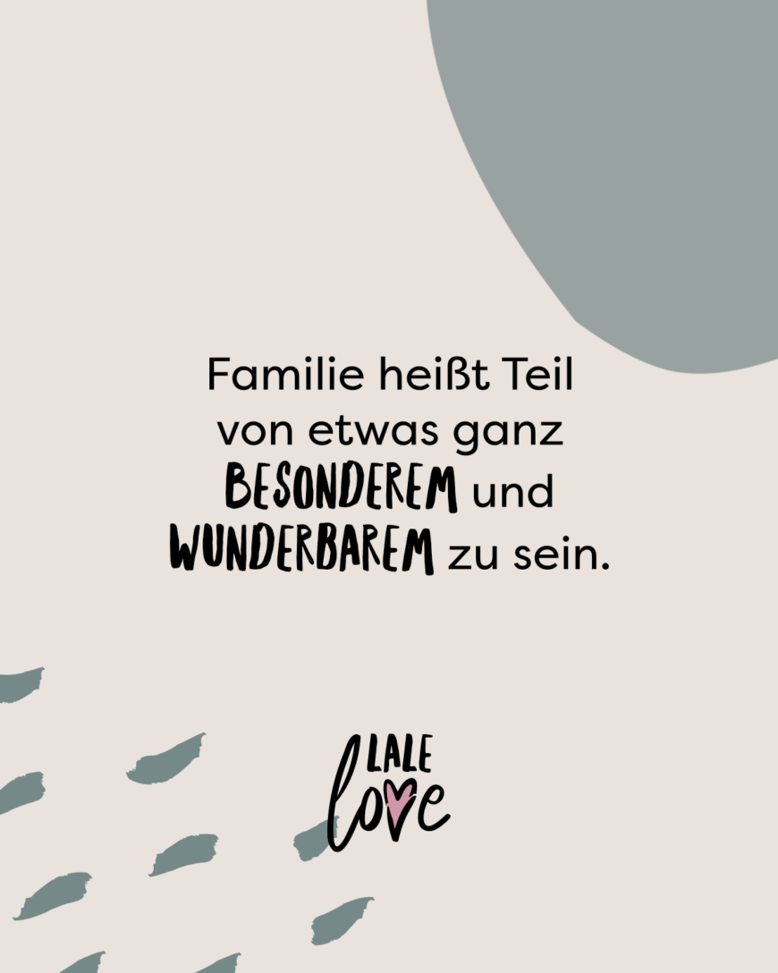 Familie heißt Teil von etwas ganz besonderem und wunderbarem zu sein.