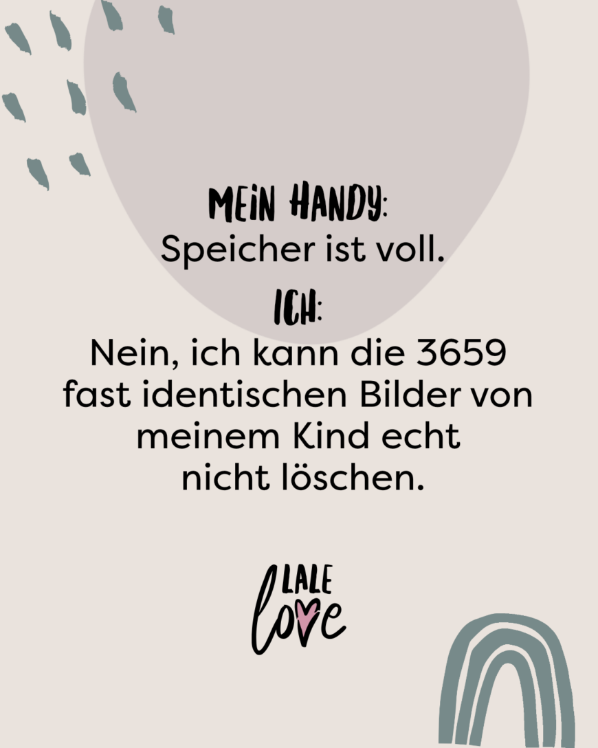 Mein Handy: Speicher ist voll. Ich: Nein, ich kann die 3659 fast identischen Bilder von meinem Kind echt nicht löschen.