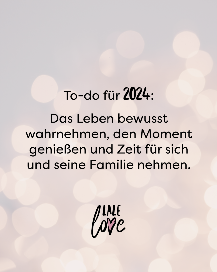 To-do für 2024: Das Leben bewusst wahrnehmen, den Moment genießen und Zeit für sich und seine Familie nehmen.