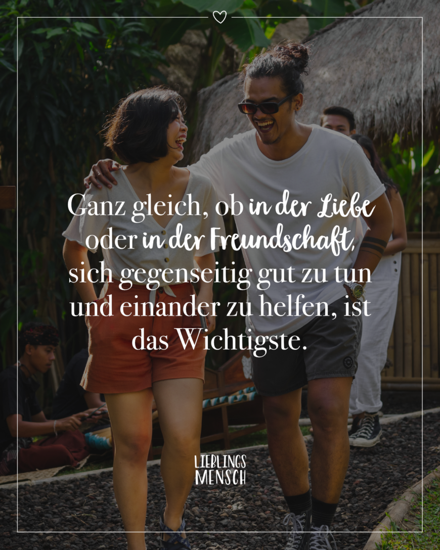 Ganz gleich, ob in der Liebe oder in der Freundschaft, sich gegenseitig gut zu tun und einander zu helfen, ist das Wichtigste.