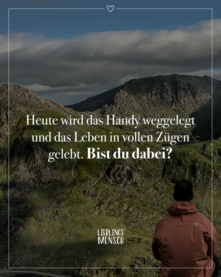 Heute wird das Handy weggelegt und das Leben in vollen Zügen gelebt. Bist du dabei?