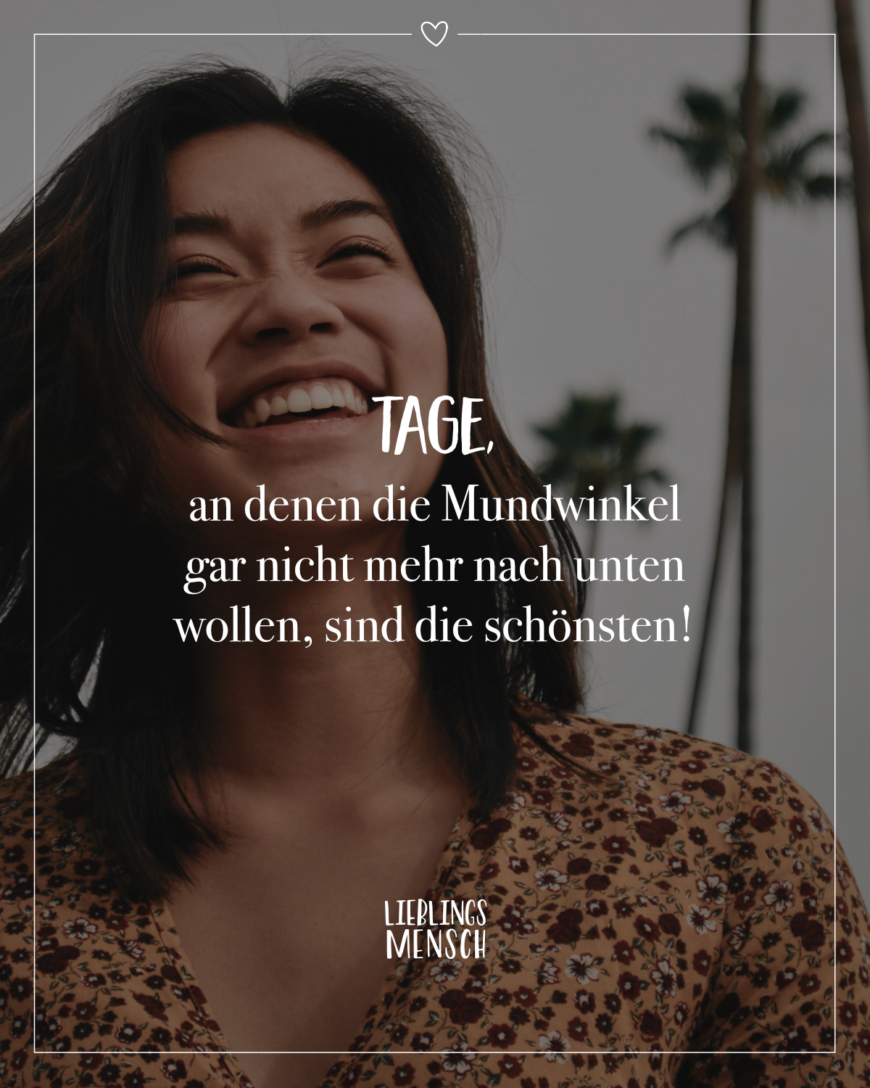 Tage, an denen die Mundwinkel gar nicht mehr nach unten wollen, sind die schönsten!