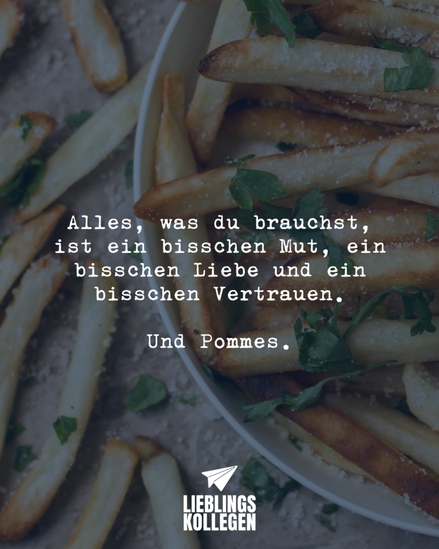 Alles, was du brauchst, ist ein bisschen Mut, ein bisschen Liebe und ein bisschen Vertrauen. Und Pommes.