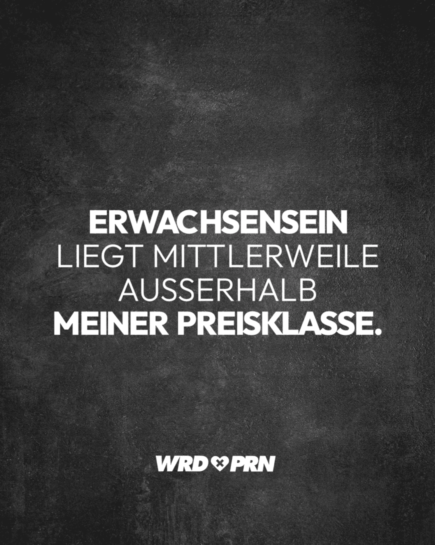 Erwachsensein liegt mittlerweile außerhalb meiner Preisklasse.