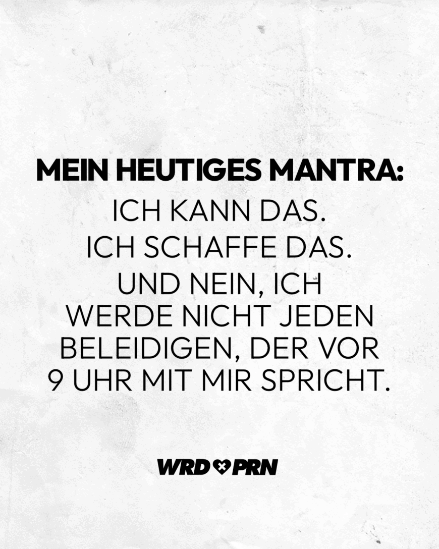 Mein heutiges Mantra: Ich kann das. Ich schaffe das. Und nein, ich werde nicht jeden beleidigen, der vor 9 Uhr mit mir spricht.