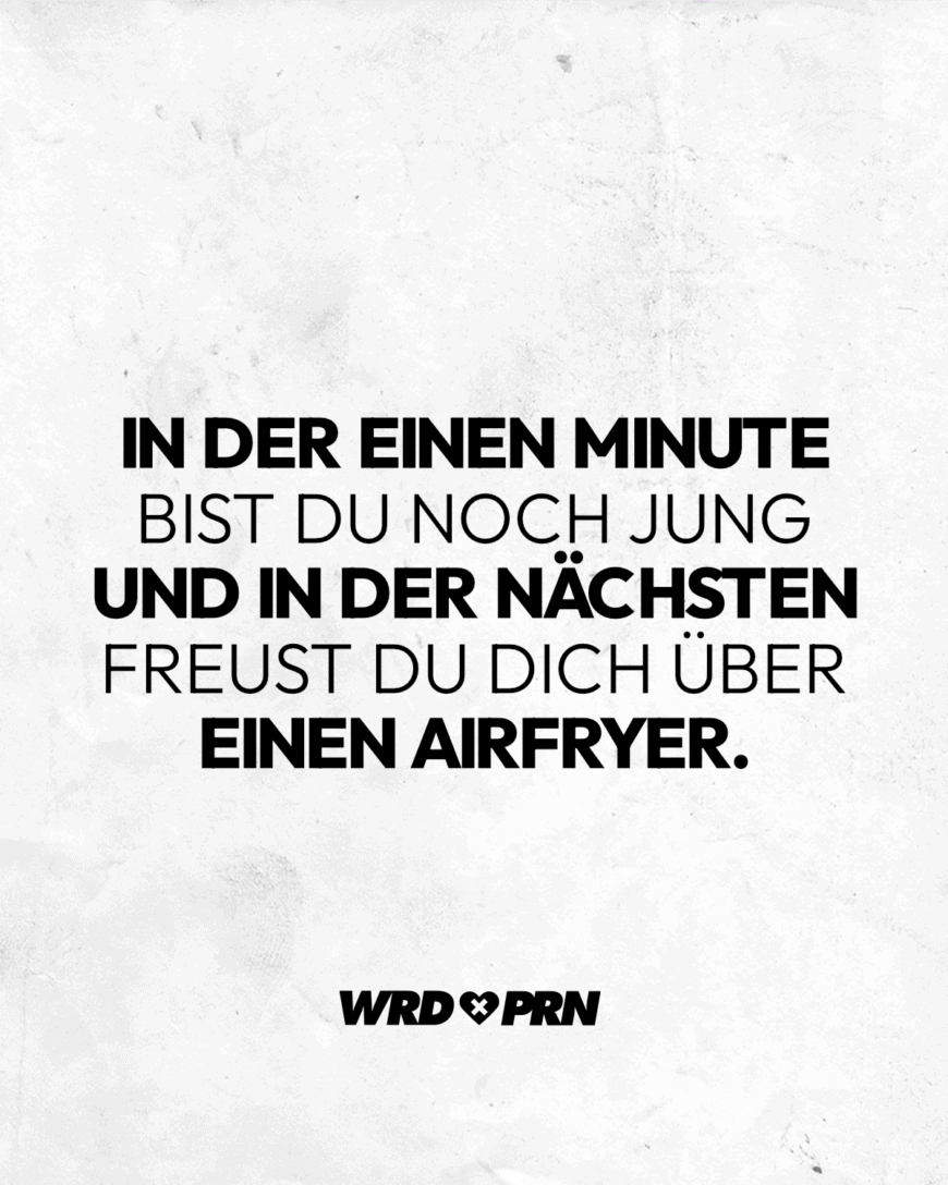 In der einen Minute bist du noch jung und in der nächsten freust du dich über einen AirFryer.