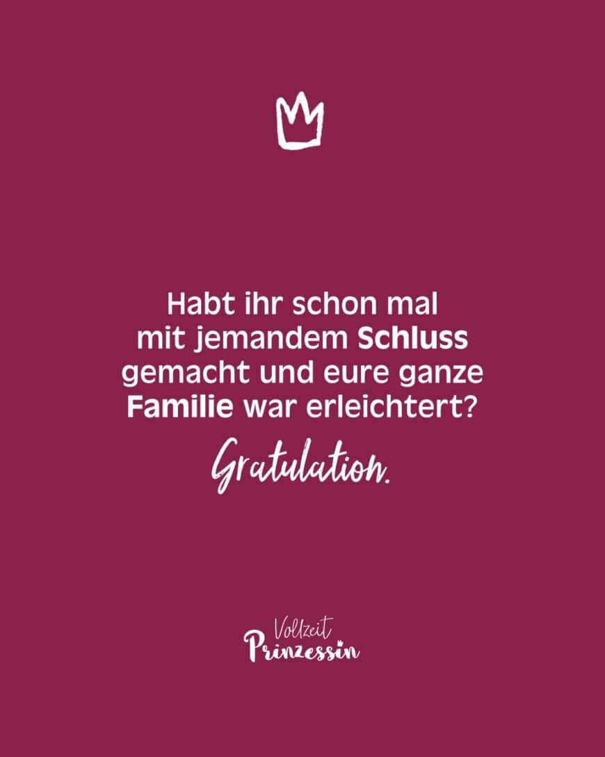 Habt ihr schon mal mit jemandem Schluss gemacht und eure ganze Familie war erleichtert? Gratulation.