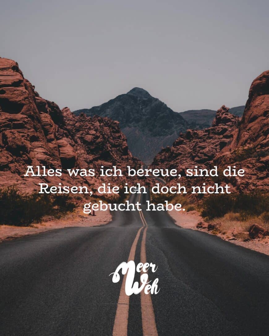 Alles was ich bereue, sind die Reisen, die ich doch nicht gebucht habe.