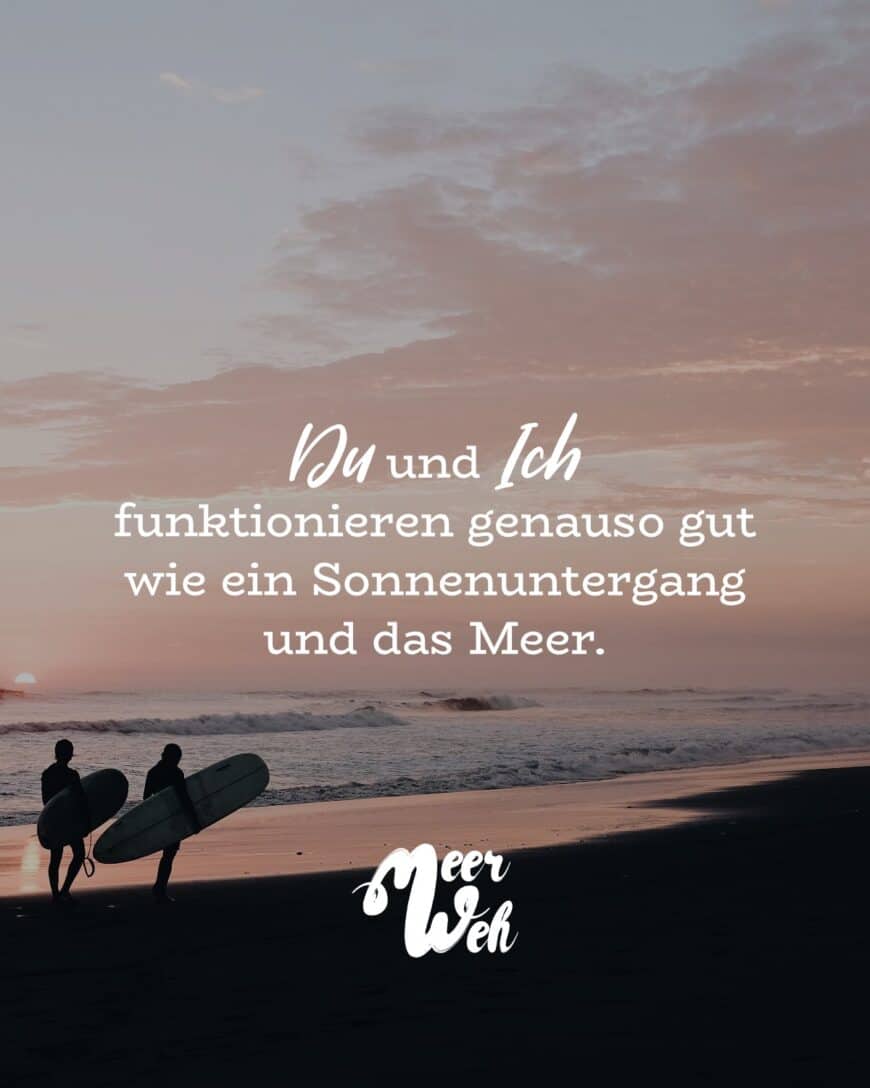 Du und Ich funktionieren genauso gut wie ein Sonnenuntergang und das Meer.