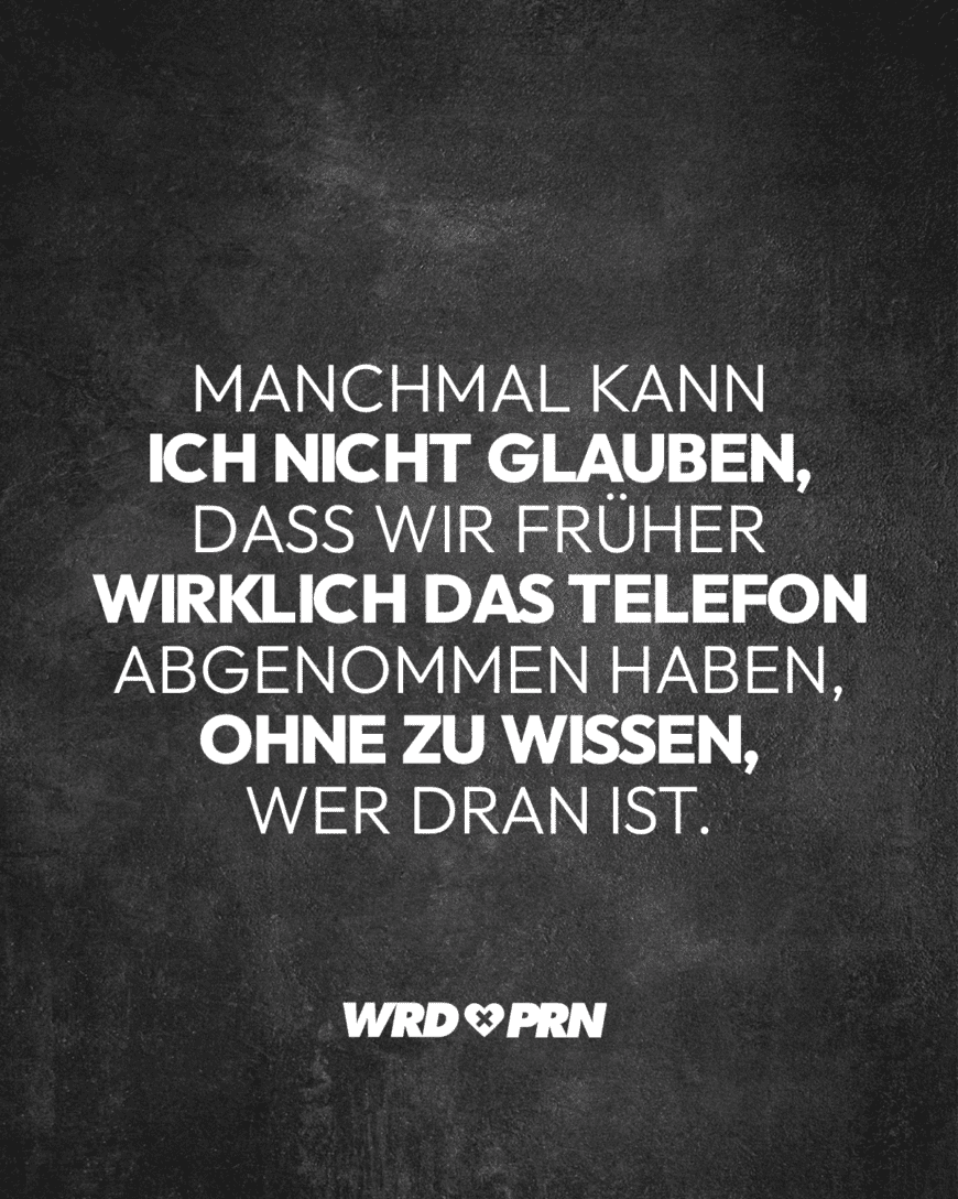 Manchmal kann ich nicht glauben, dass wir früher wirklich das Telefon abgenommen haben, ohne zu wissen, wer dran ist.