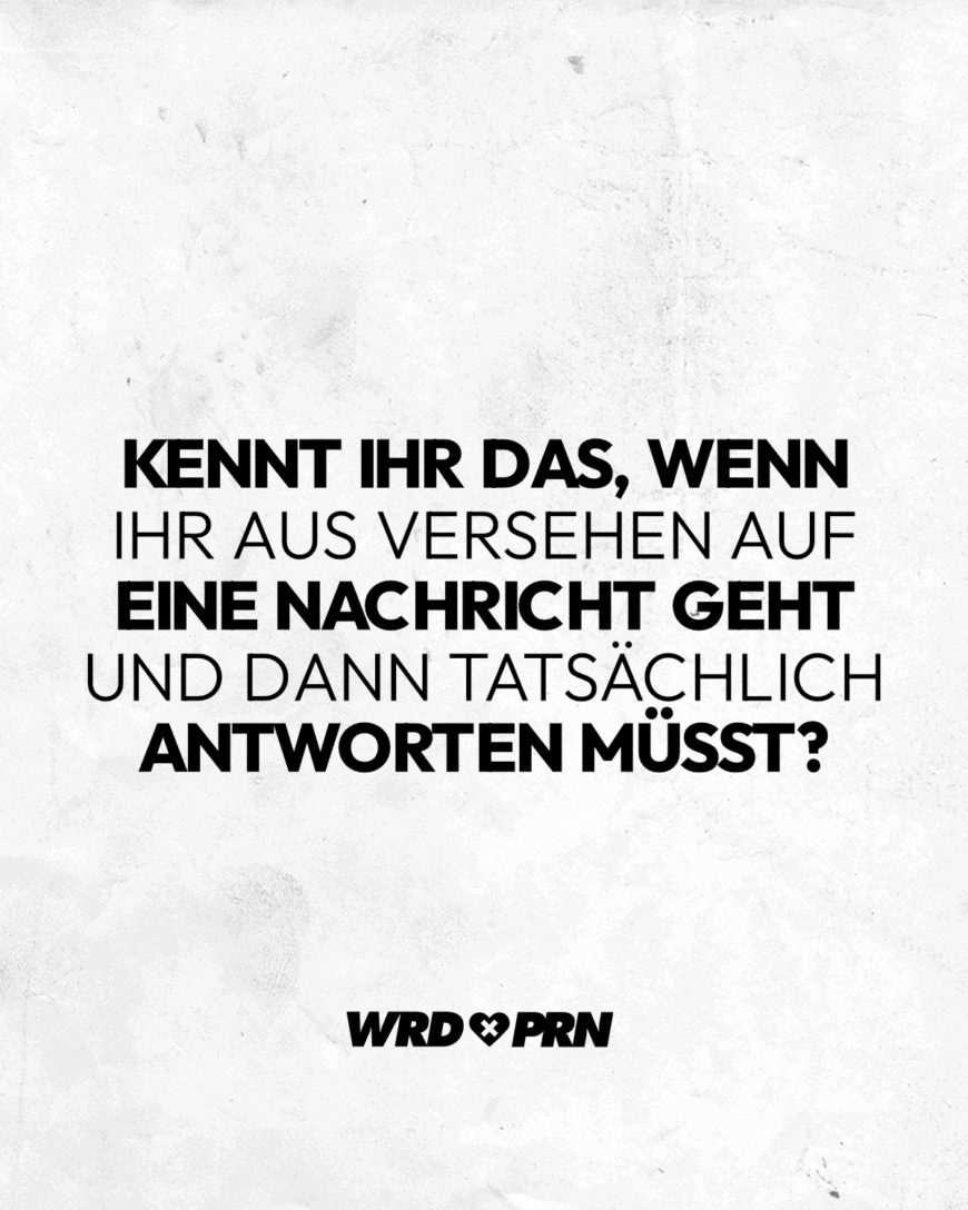 Kennt ihr das, wenn ihr aus Versehen auf eine Nachricht geht und dann tatsächlich antworten müsst?