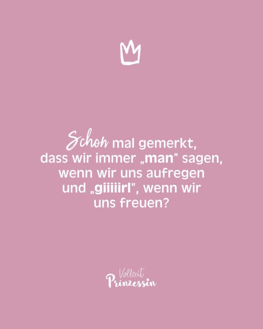 Schon mal gemerkt, dass wir immer „man” sagen, wenn wir uns aufregen und „giiiiirl”, wenn wir uns freuen?