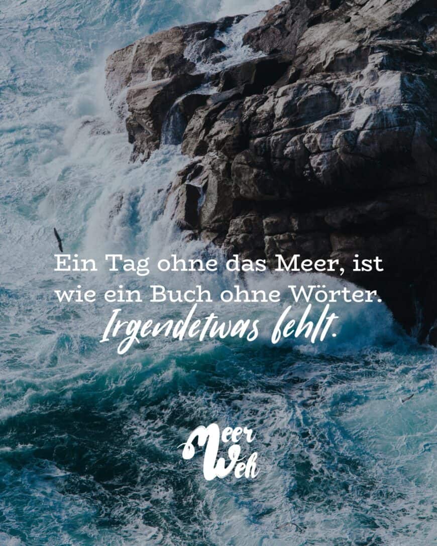 Ein Tag ohne das Meer, ist wie ein Buch ohne Wörter. Irgendetwas fehlt.