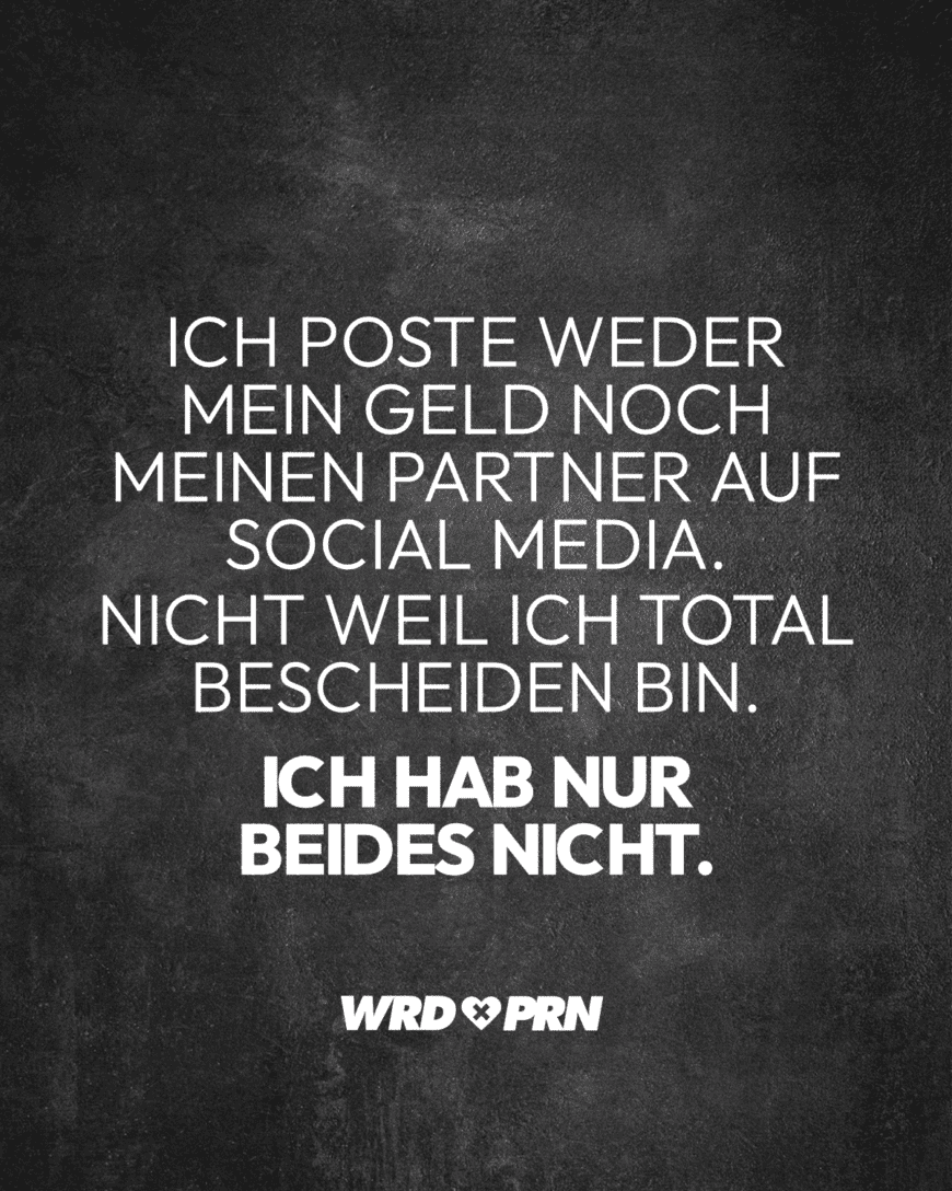 Ich poste weder mein Geld noch meinen Partner auf Social Media. Nicht weil ich total bescheiden bin. Ich hab nur beides nicht.