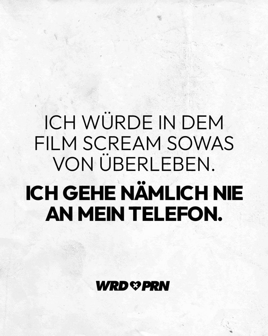 Ich würde in dem Film Scream sowas von überleben. Ich gehe nämlich nie an mein Telefon.