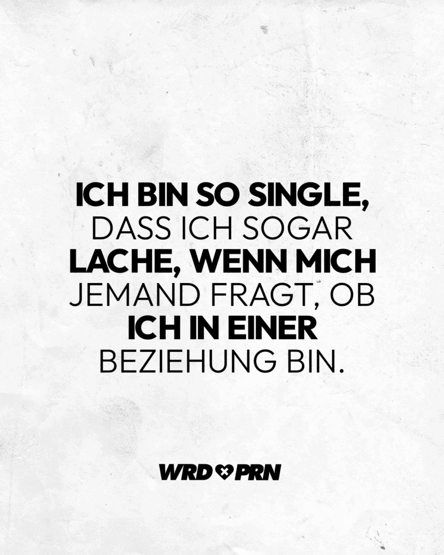 Ich bin so Single, dass ich sogar lache, wenn mich jemand fragt, ob ich in einer Beziehung bin.