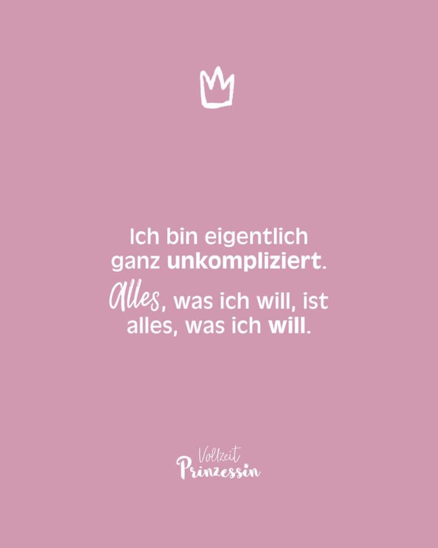 Ich bin eigentlich ganz unkompliziert. Alles, was ich will, ist alles, was ich will.