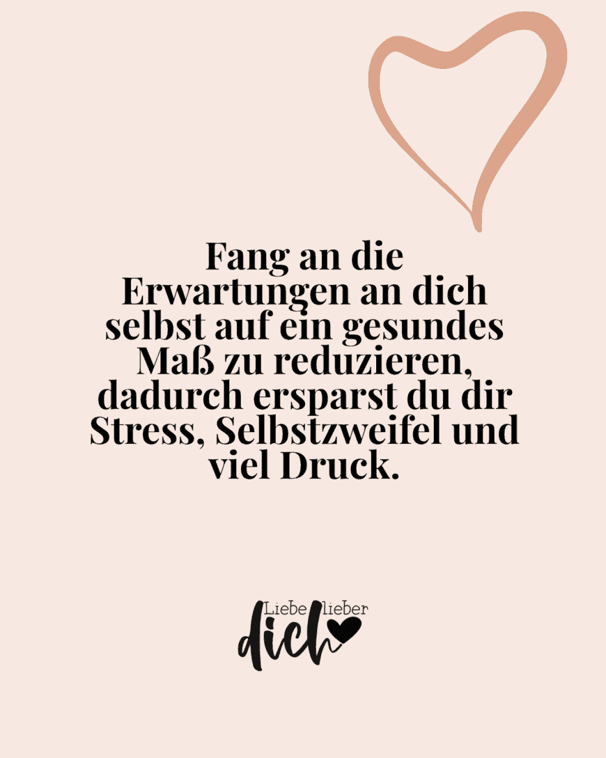 Fang an die Erwartungen an dich selbst auf ein gesundes Maß zu reduzieren, dadurch ersparst du dir Stress, Selbstzweifel und viel Druck.