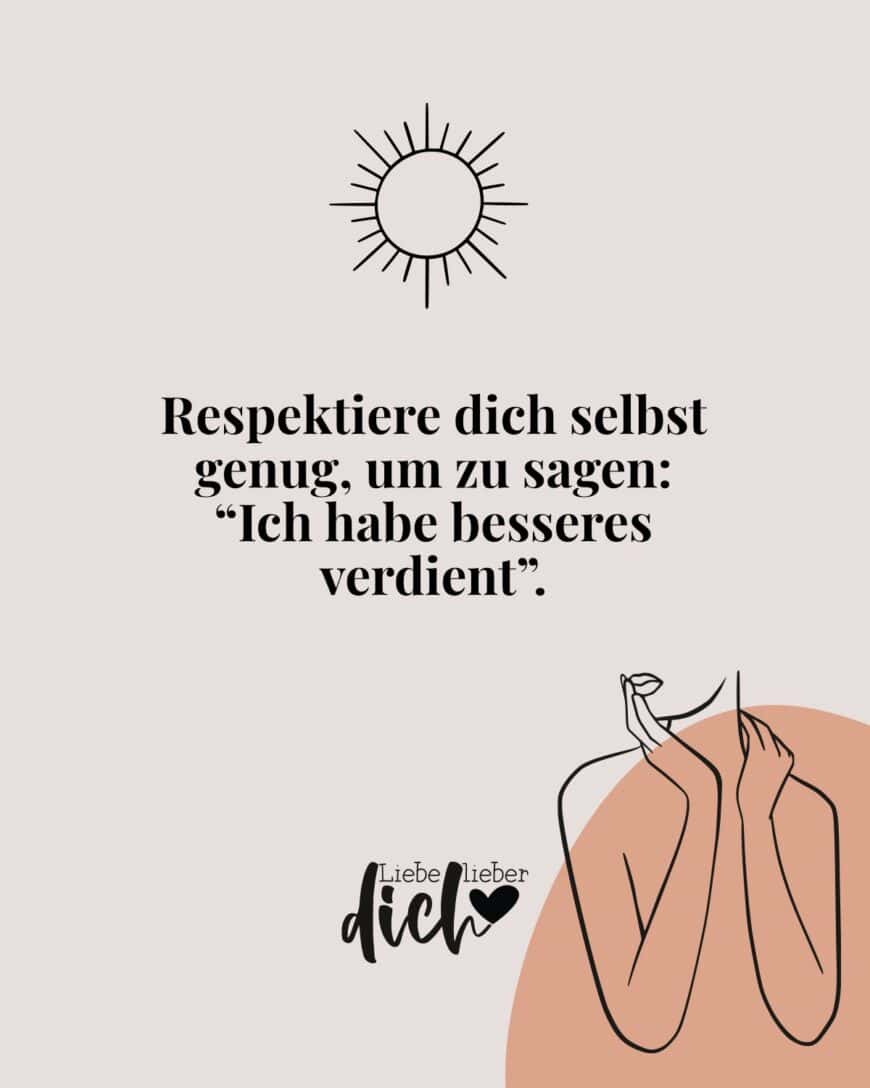 Respektiere dich selbst genug, um zu sagen: “Ich habe besseres verdient”.