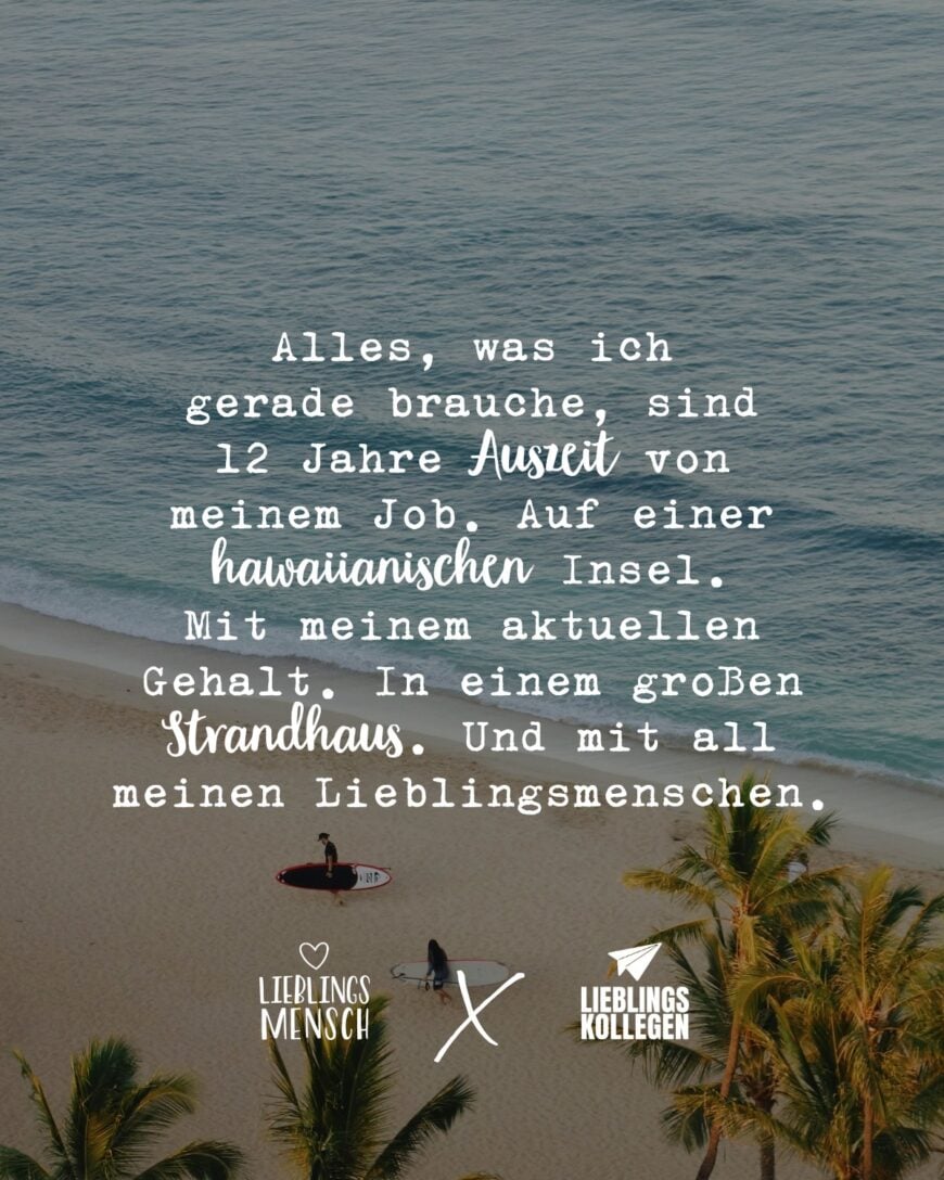 Alles, was ich gerade brauche, sind 12 Jahre Auszeit von meinem Job. Auf einer hawaiianischen Insel. Mit meinem aktuellen Gehalt. In einem großen Strandhaus. Und mit all meinen Lieblingsmenschen.