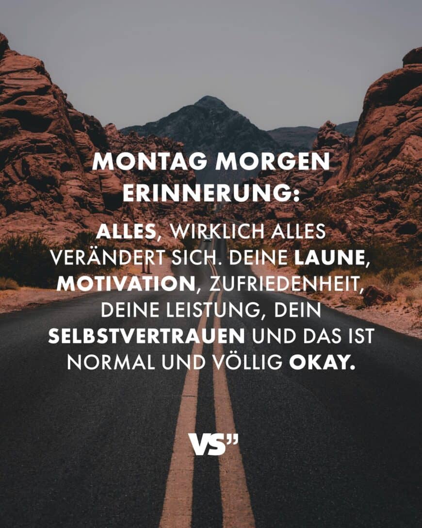 Montag Morgen Erinnerung: Alles, wirklich alles verändert sich. Deine Laune, Motivation, Zufriedenheit, deine Leistung, dein Selbstvertrauen und das ist normal und völlig okay.