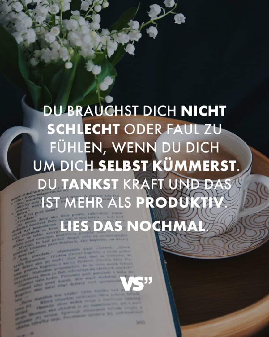 Du brauchst dich nicht schlecht oder faul zu fühlen, wenn du dich um dich selbst kümmerst. Du tankst Kraft und das ist mehr als produktiv. Lies das nochmal.