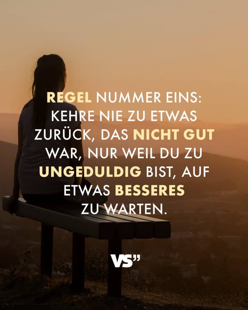 Regel Nummer eins: Kehre nie zu etwas zurück, das nicht gut war, nur weil du zu ungeduldig bist, auf etwas Besseres zu warten.