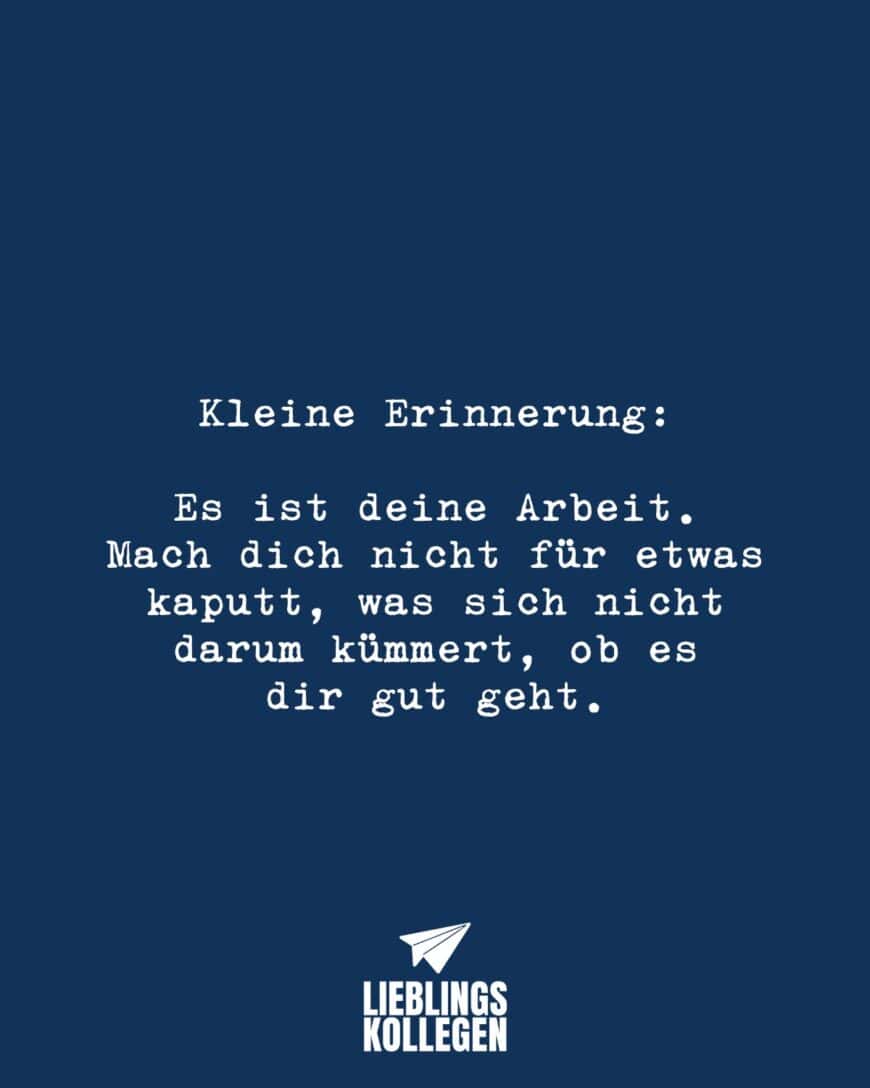 Kleine Erinnerung: Es ist deine Arbeit. Mach dich nicht für etwas kaputt, was sich nicht wirklich darum kümmert, ob es dir gut geht.