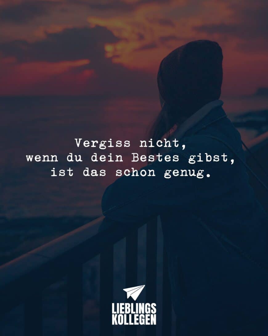 Vergiss nicht, wenn du dein Bestes gibst, ist das schon genug.