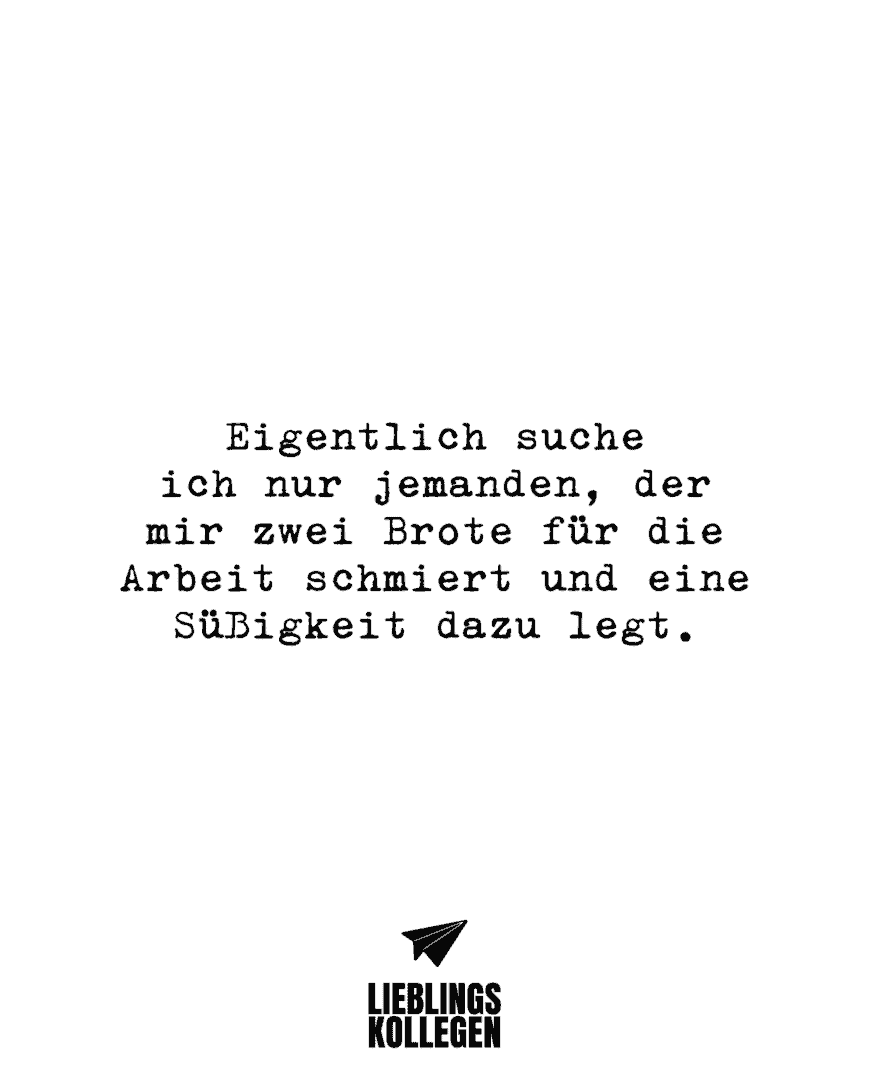 Eigentlich suche ich nur jemanden, der mir zwei Brote für die Arbeit schmiert und eine Süßigkeit dazu legt.