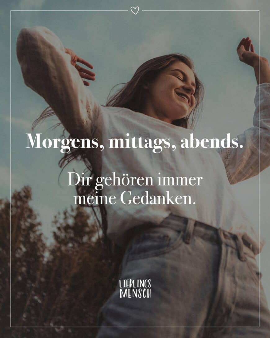 Morgens, mittags, abends. Dir gehören immer meine Gedanken.