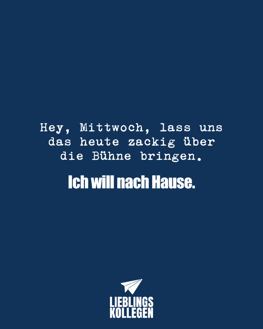 Hey, Mittwoch, lass uns das heute zackig über die Bühne bringen. Ich will nach Hause.