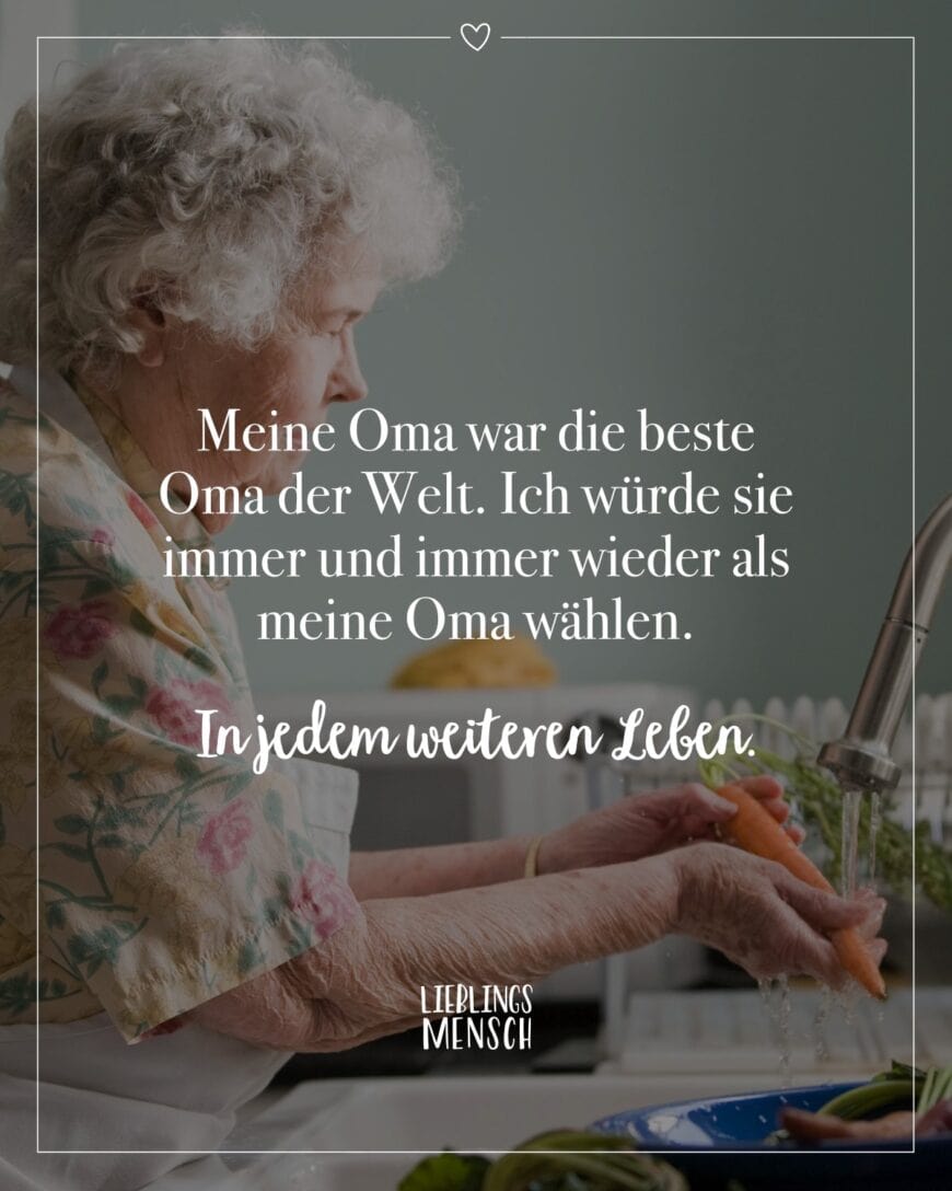 Meine Oma war die beste Oma der Welt. Ich würde sie immer und immer wieder als meine Oma wählen. In jedem weiteren Leben.