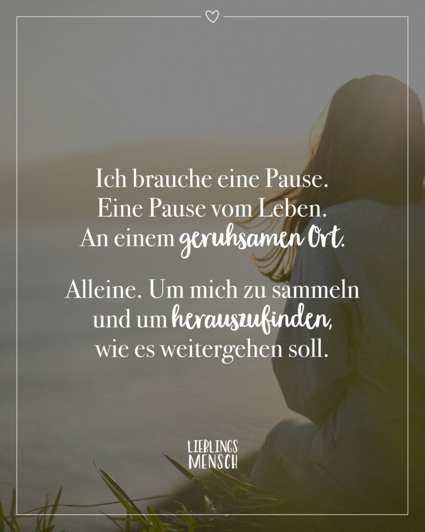 Ich brauche eine Pause. Eine Pause vom Leben. An einem geruhsamen Ort. Alleine. Um mich zu sammeln und um herauszufinden, wie es weitergehen soll.