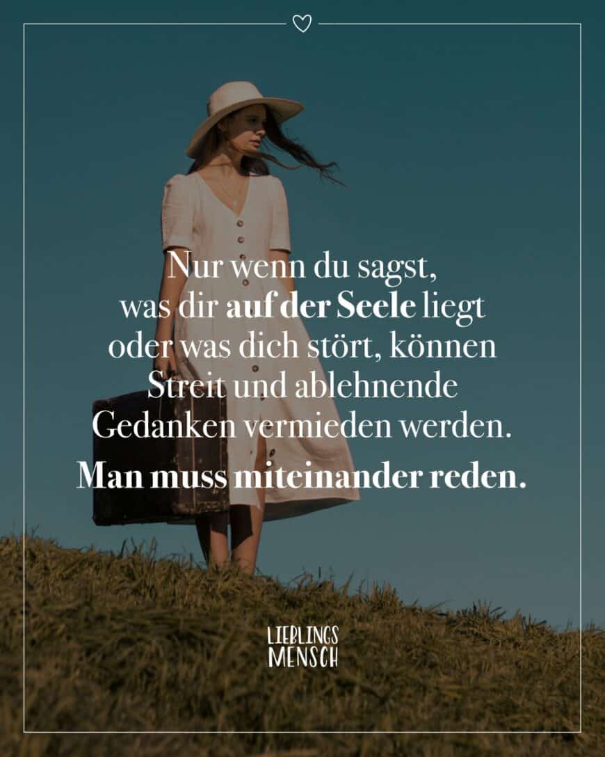 Nur wenn du sagst, was dir auf der Seele liegt oder was dich stört, können Streit und ablehnende Gedanken vermieden werden. Man muss miteinander reden.