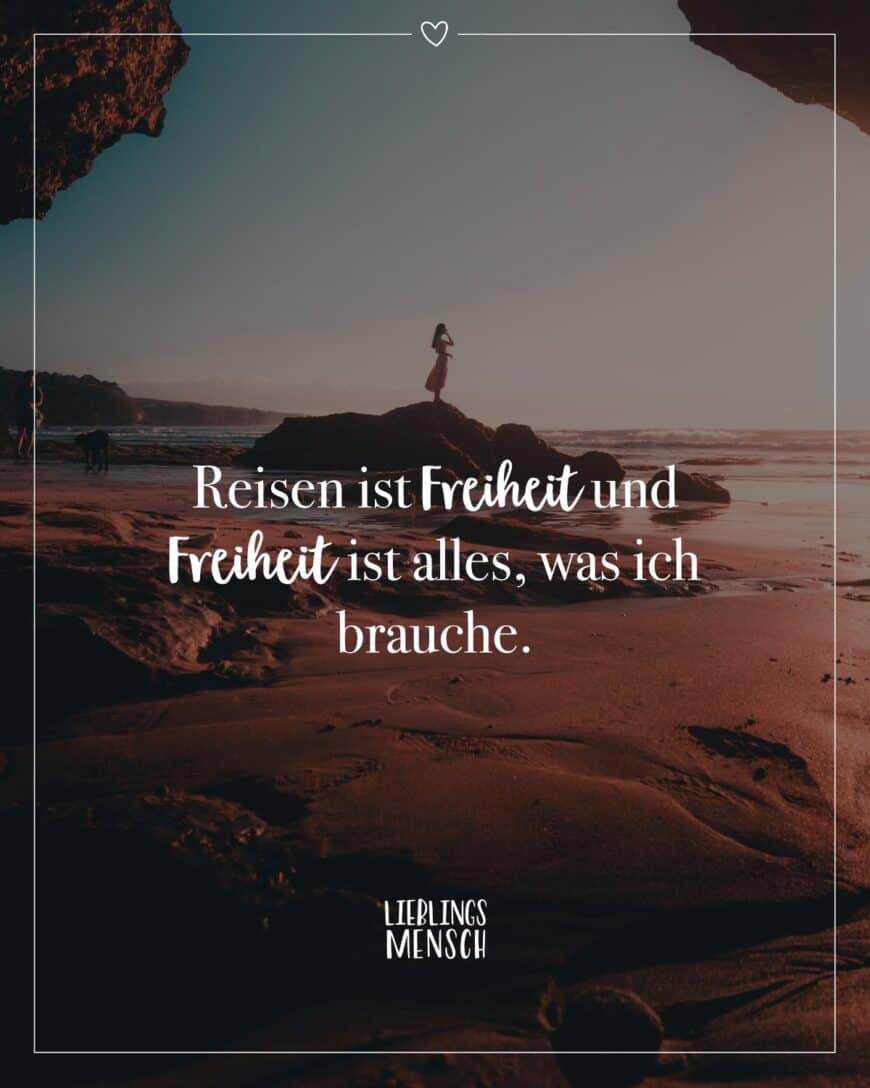 Reisen ist Freiheit und Freiheit ist alles, was ich brauche.