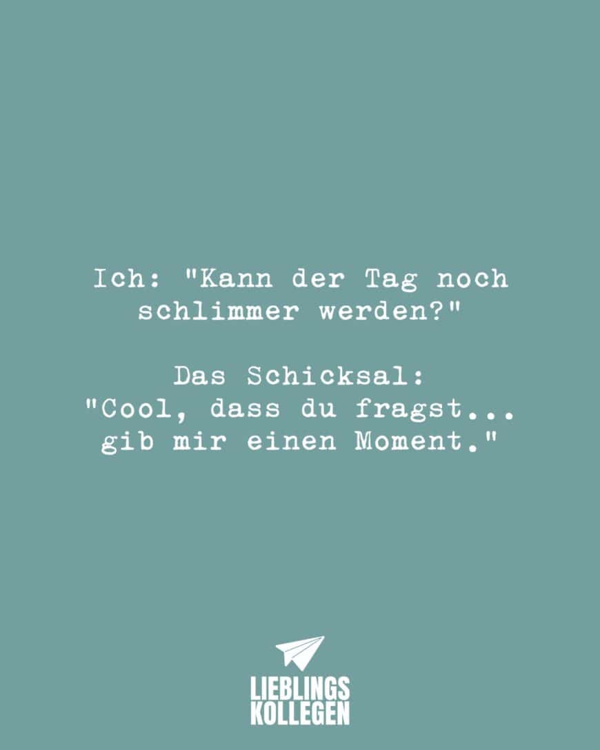 Ich: “Kann der Tag noch schlimmer werden?” Das Schicksal: “Cool, dass du fragst… gib mir einen Moment.”