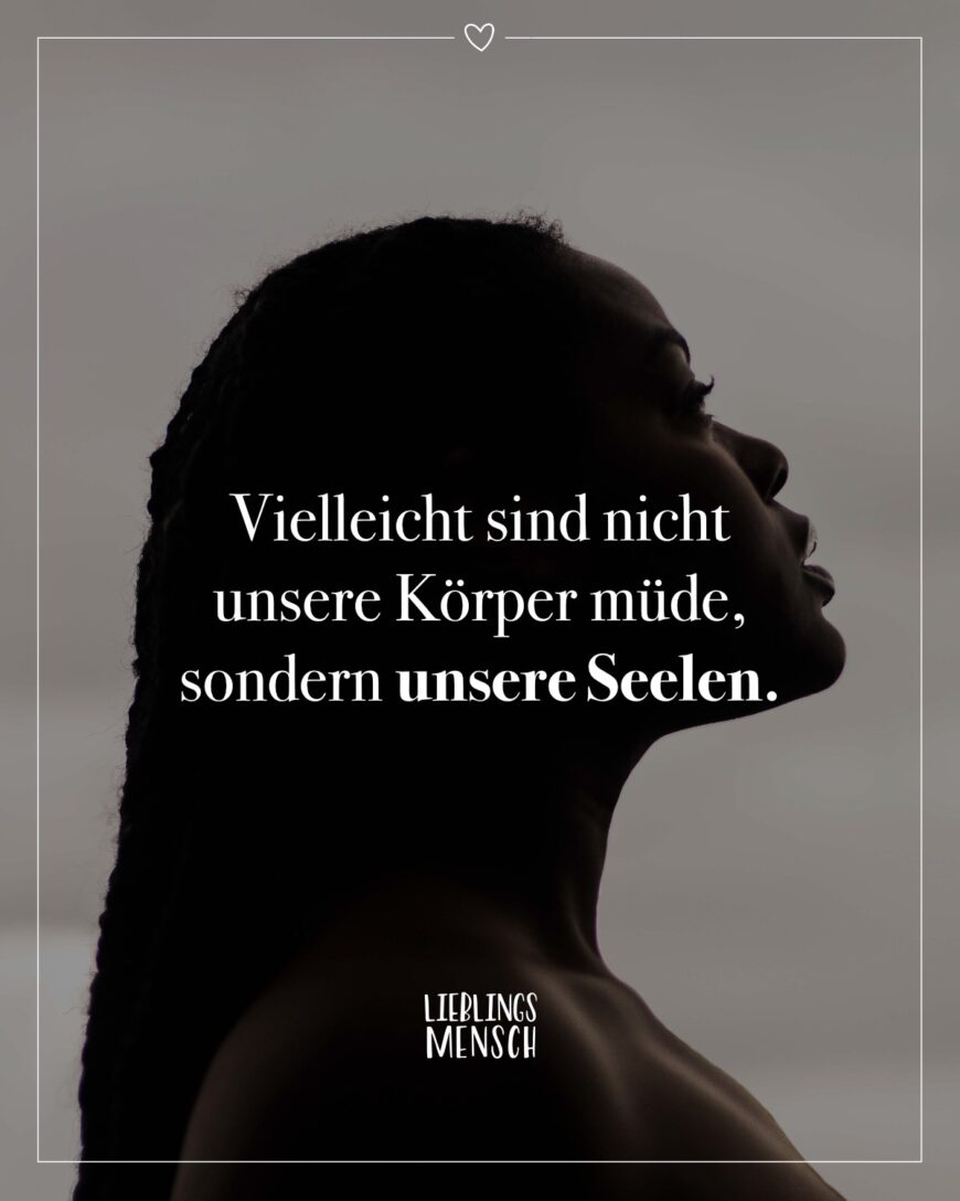 Vielleicht sind nicht unsere Körper müde, sondern unsere Seelen.