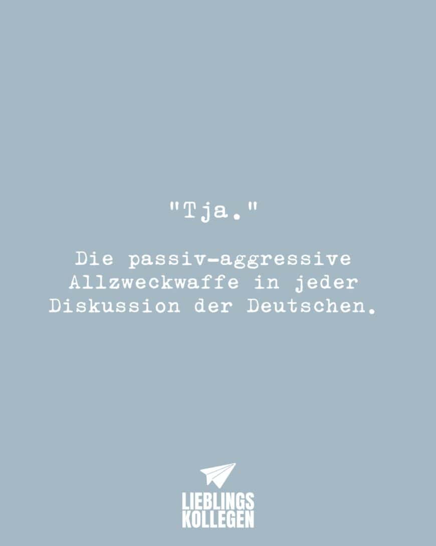 “Tja.” Die passiv-aggressive Allzweckwaffe in jeder Diskussion der Deutschen.