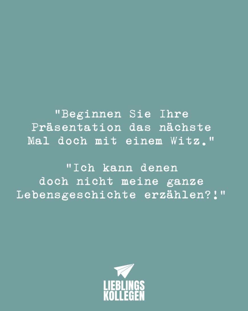 “Beginnen Sie Ihre Präsentation das nächste Mal doch mit einem Witz.” “Ich kann denen doch nicht meine ganze Lebensgeschichte erzählen?!”