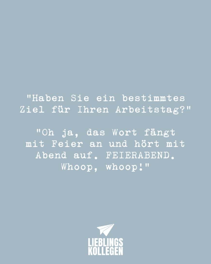 “Haben Sie ein bestimmtes Ziel für Ihren Arbeitstag?” “Oh ja, das Wort fängt mit Feier an und hört mit Abend auf. FEIERABEND. Whoop, whoop!”