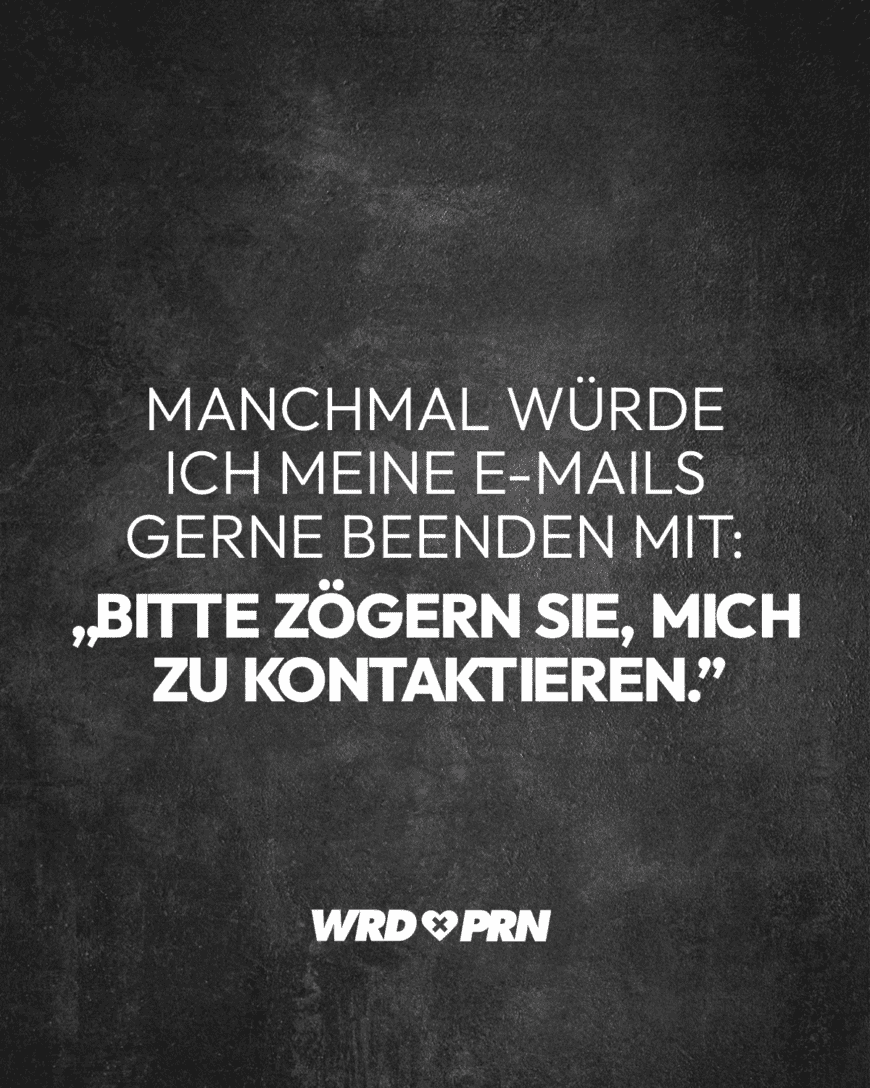 Manchmal würde ich meine E-Mails gerne beenden mit „Bitte zögern Sie, mich zu kontaktieren.”