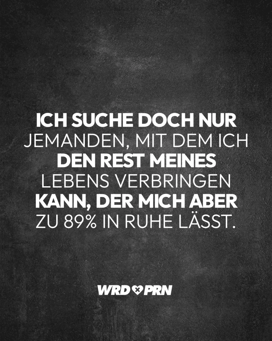 Ich suche doch nur jemanden, mit dem ich den Rest meines Lebens verbringen kann, der mich aber zu 89% in Ruhe lässt.