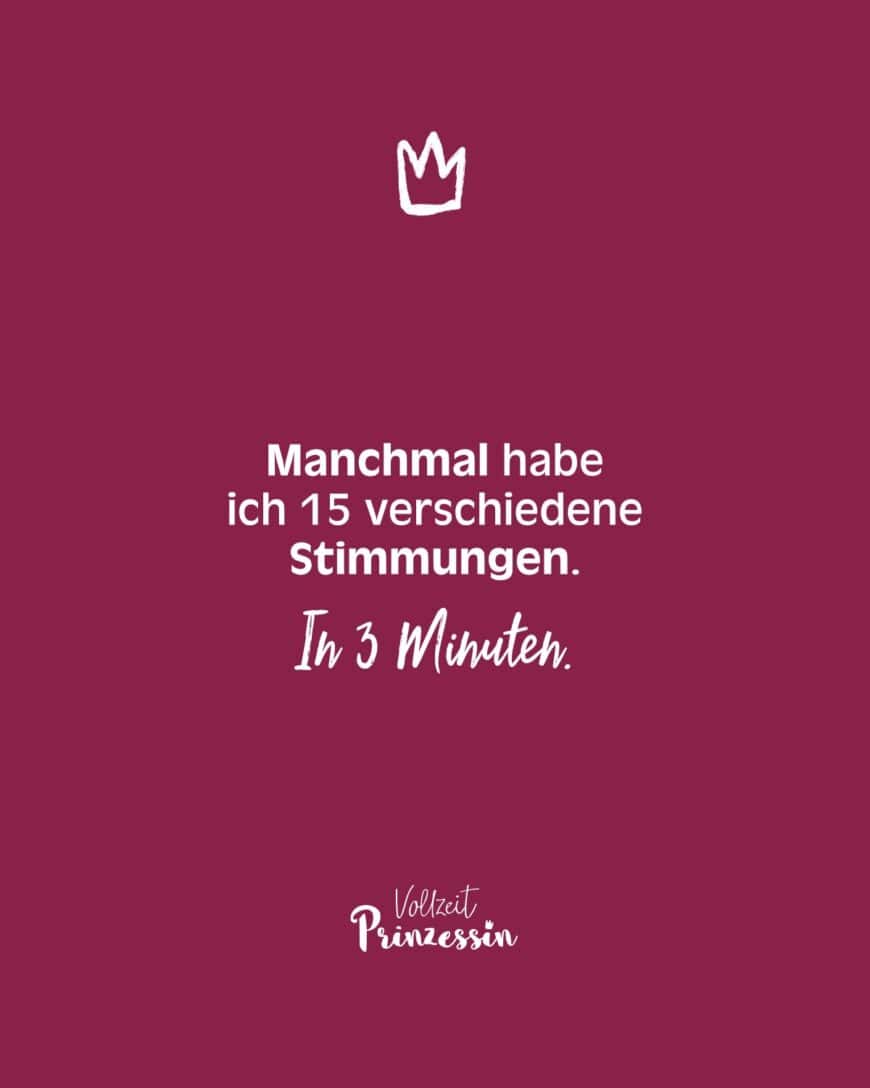 Manchmal habe ich 15 verschiedene Stimmungen. In 3 Minuten.