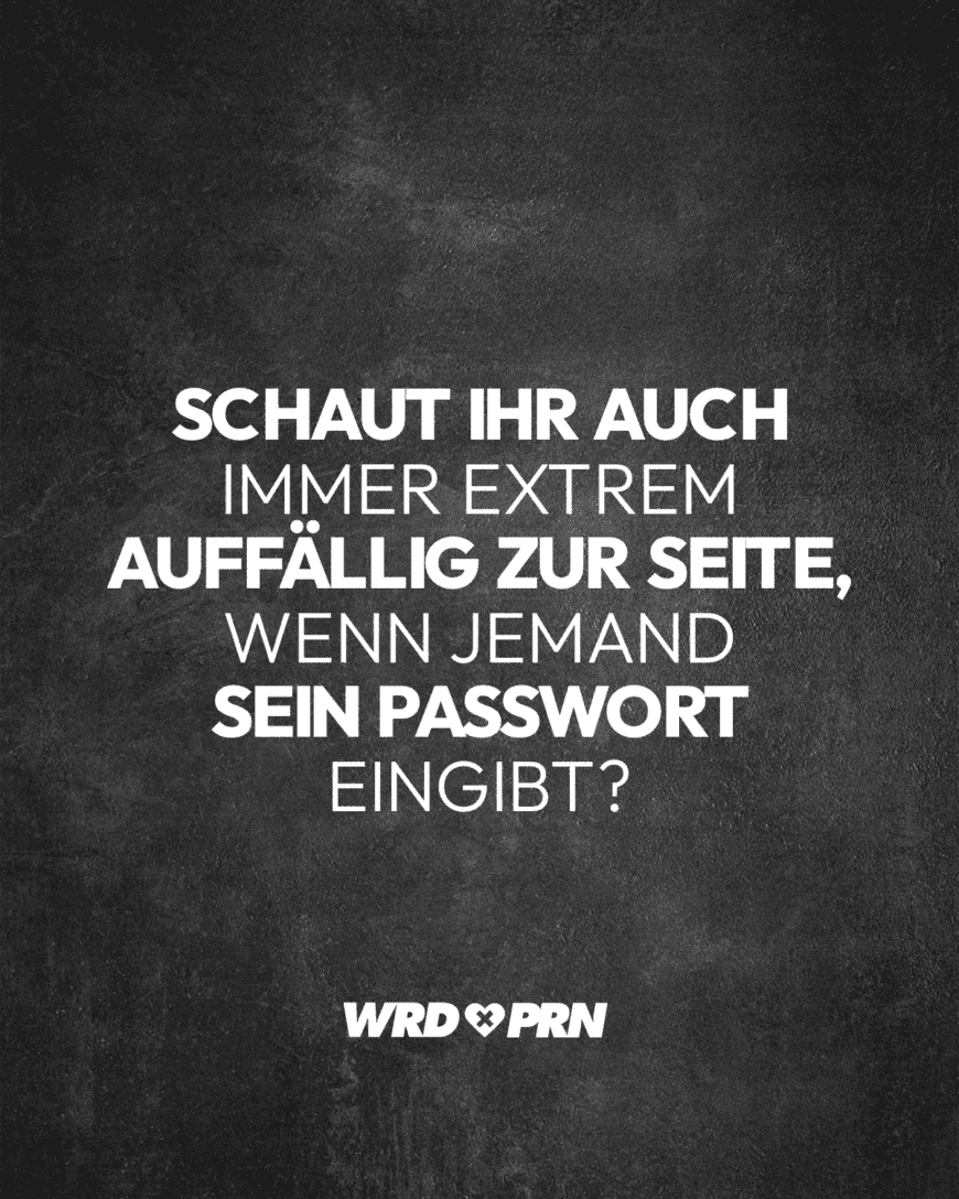 Schaut ihr auch immer extrem auffällig zur Seite, wenn jemand sein Passwort eingibt?