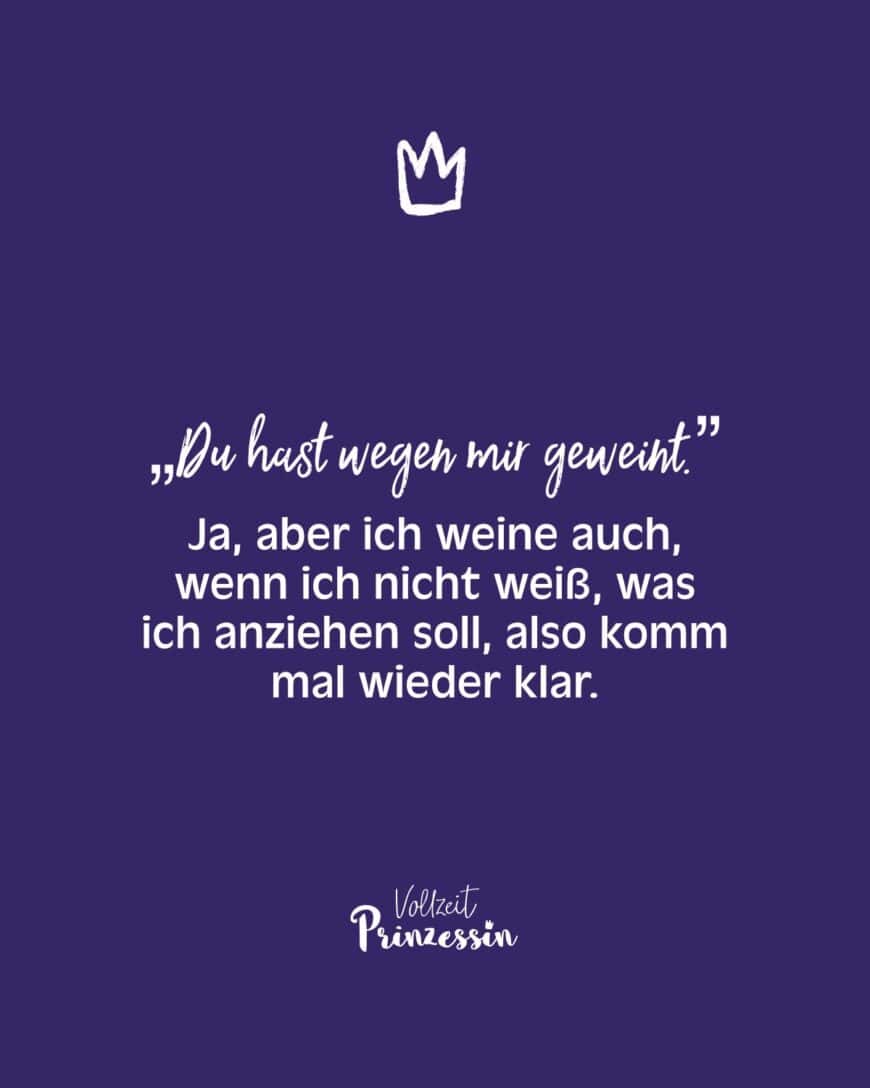 „Du hast wegen mir geweint.” Ja, aber ich weine auch, wenn ich nicht weiß, was ich anziehen soll, also komm mal wieder klar.