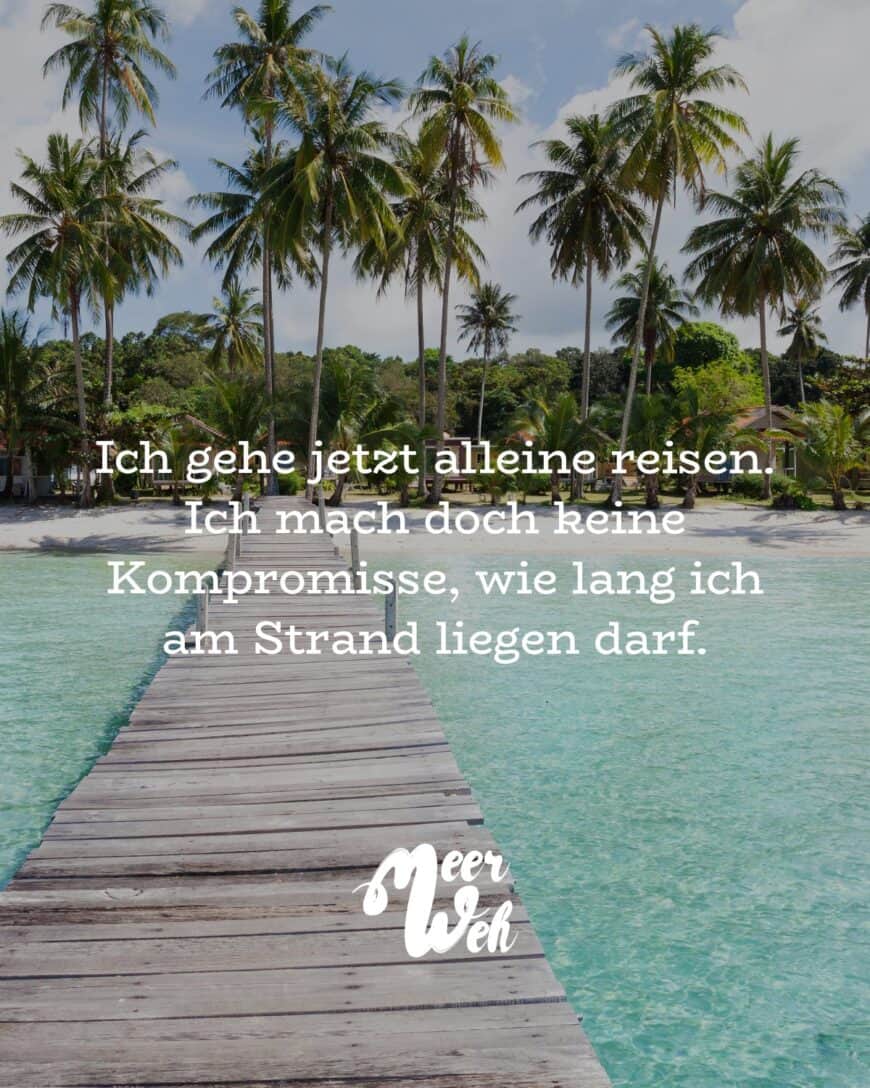 Ich gehe jetzt alleine reisen. Ich mach doch keine Kompromisse, wie lang ich am Strand liegen darf.