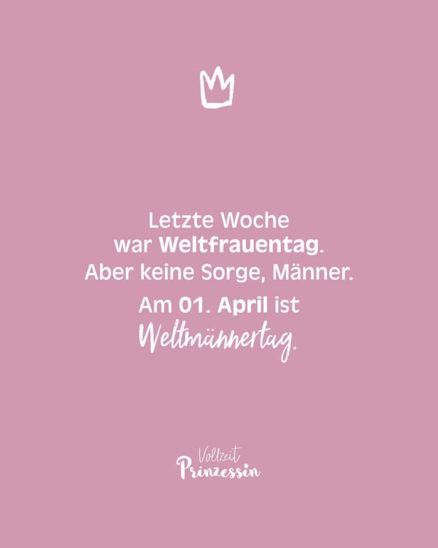 Letzte Woche war Weltfrauentag. Aber keine Sorge, Männer. Am 01. April ist Weltmännertag.