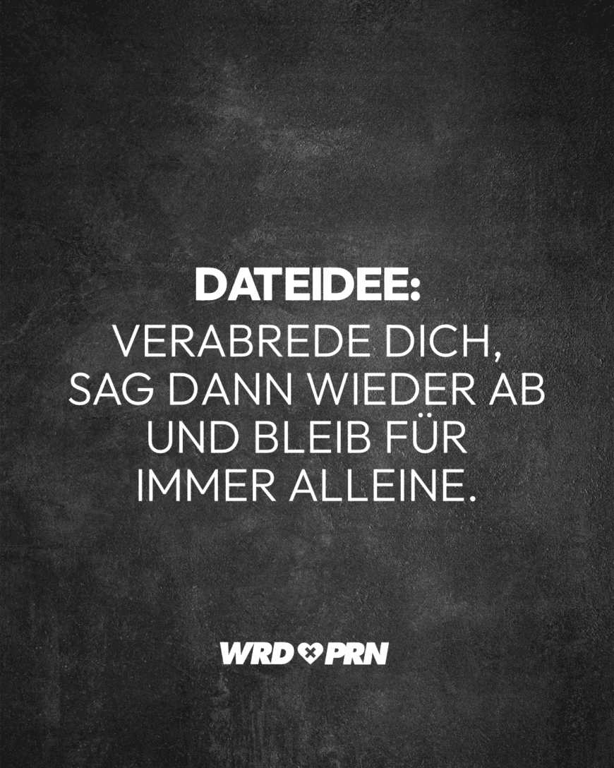 Dateidee: Verabrede dich, sag dann wieder ab und bleib für immer alleine.